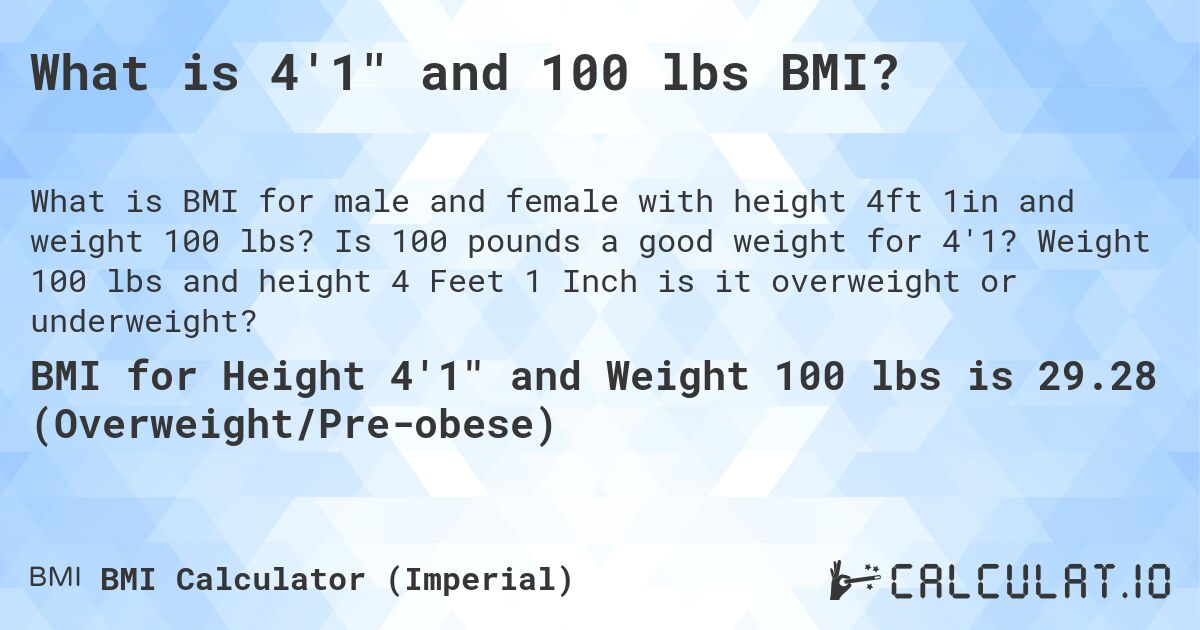 What is 4'1 and 100 lbs BMI?. Is 100 pounds a good weight for 4'1? Weight 100 lbs and height 4 Feet 1 Inch is it overweight or underweight?