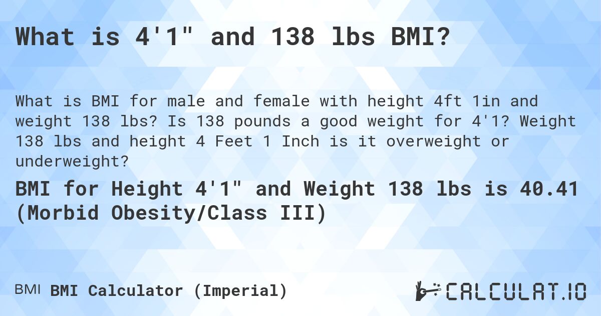 What is 4'1 and 138 lbs BMI?. Is 138 pounds a good weight for 4'1? Weight 138 lbs and height 4 Feet 1 Inch is it overweight or underweight?