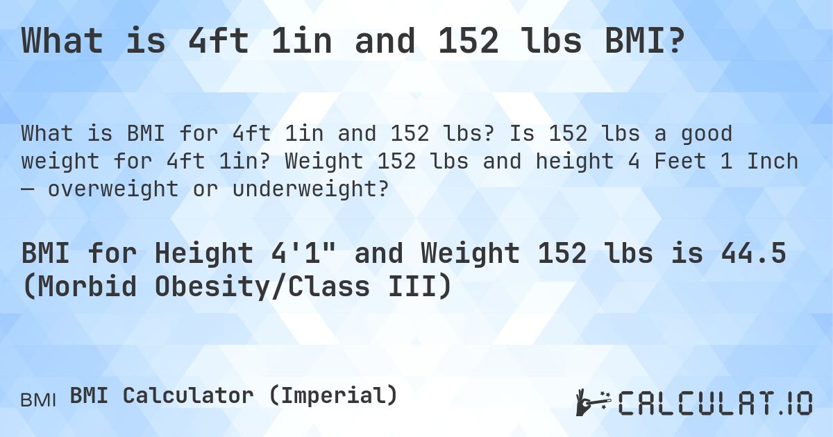 What is 4ft 1in and 152 lbs BMI?. Is 152 lbs a good weight for 4ft 1in? Weight 152 lbs and height 4 Feet 1 Inch — overweight or underweight?