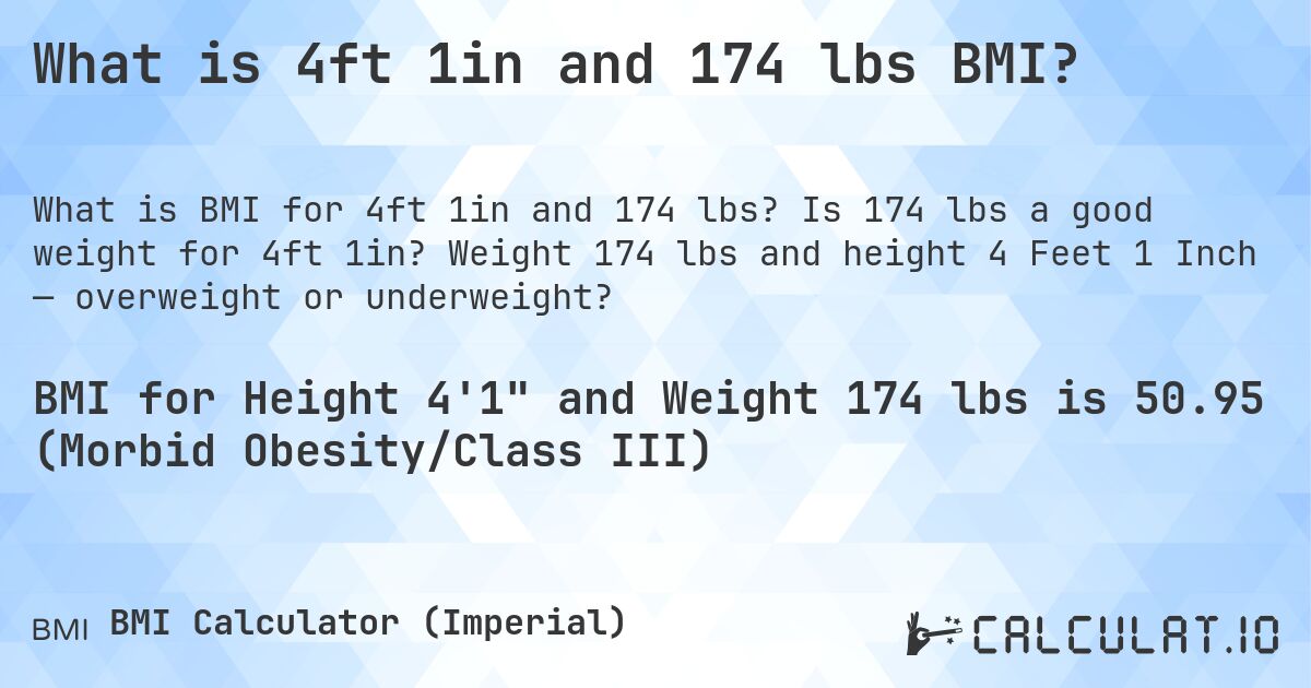 What is 4ft 1in and 174 lbs BMI?. Is 174 lbs a good weight for 4ft 1in? Weight 174 lbs and height 4 Feet 1 Inch — overweight or underweight?