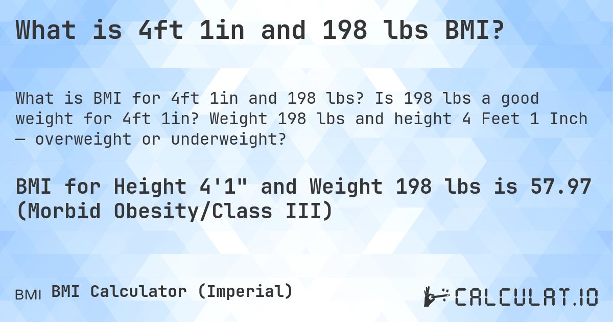 What is 4ft 1in and 198 lbs BMI?. Is 198 lbs a good weight for 4ft 1in? Weight 198 lbs and height 4 Feet 1 Inch — overweight or underweight?