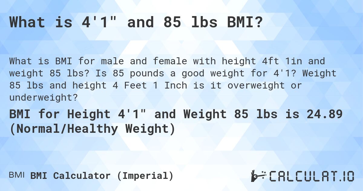 What is 4'1 and 85 lbs BMI?. Is 85 pounds a good weight for 4'1? Weight 85 lbs and height 4 Feet 1 Inch is it overweight or underweight?