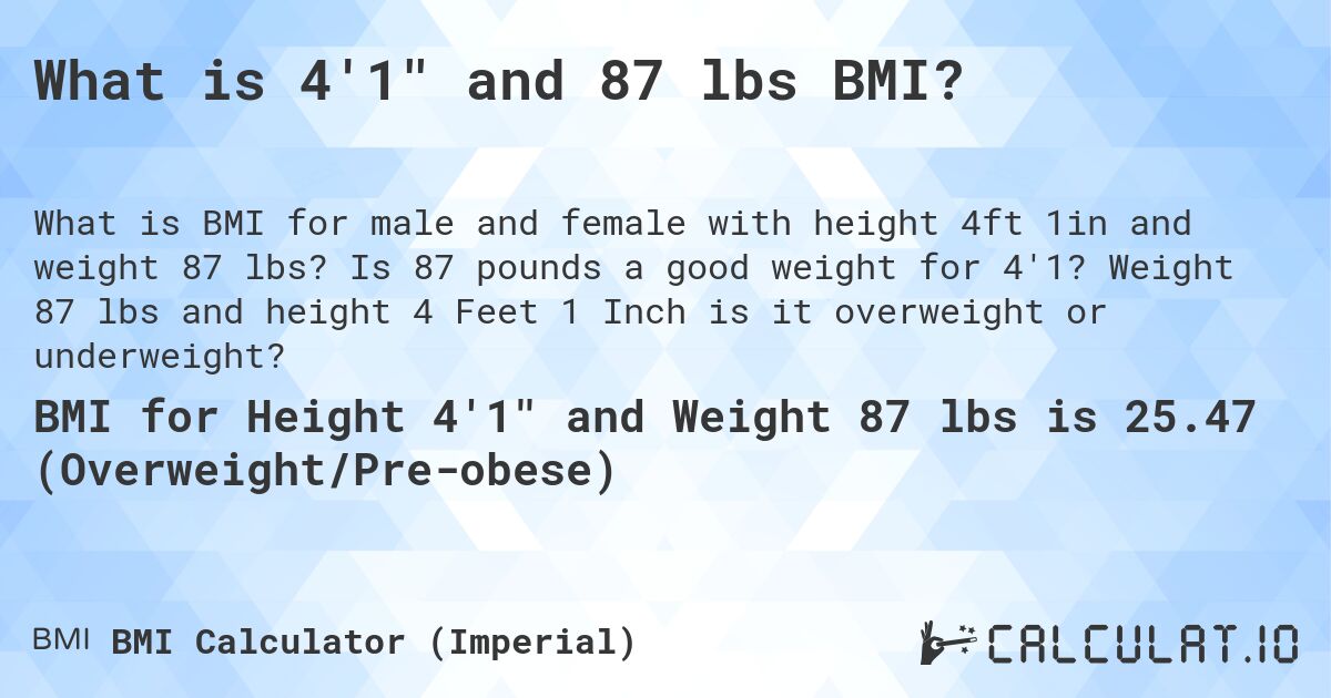 What is 4'1 and 87 lbs BMI?. Is 87 pounds a good weight for 4'1? Weight 87 lbs and height 4 Feet 1 Inch is it overweight or underweight?