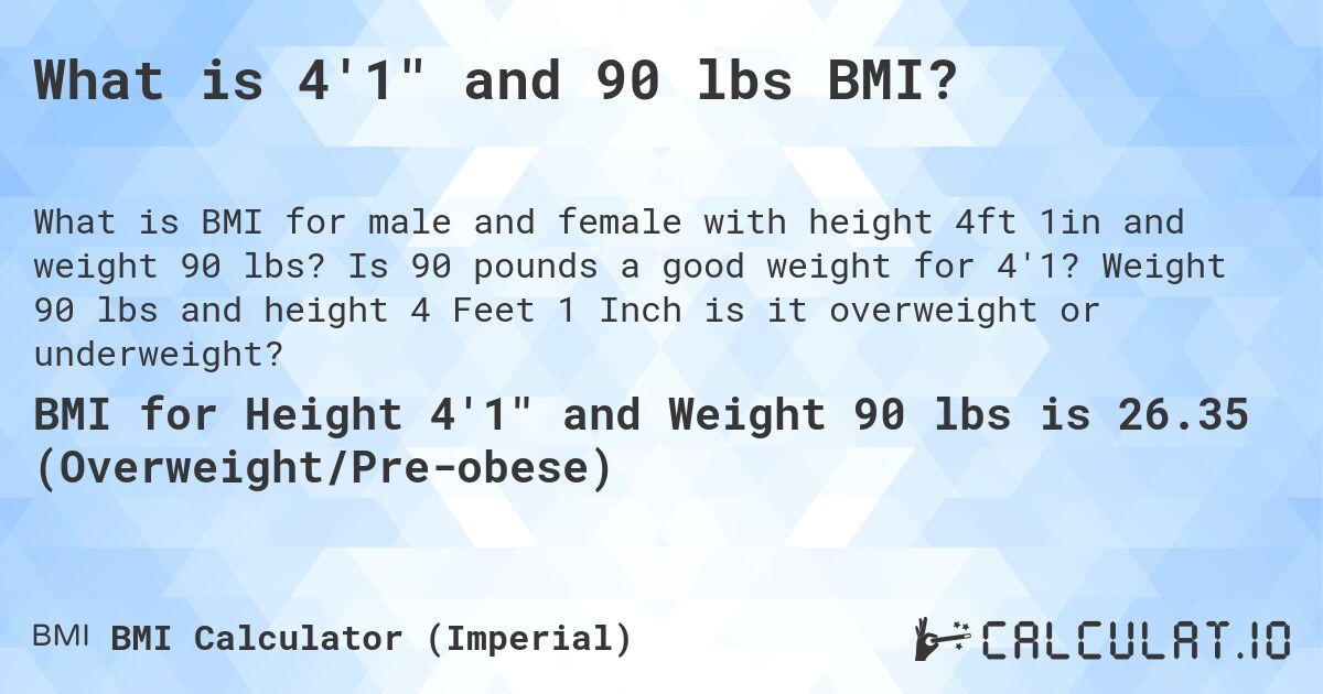 What is 4'1 and 90 lbs BMI?. Is 90 pounds a good weight for 4'1? Weight 90 lbs and height 4 Feet 1 Inch is it overweight or underweight?