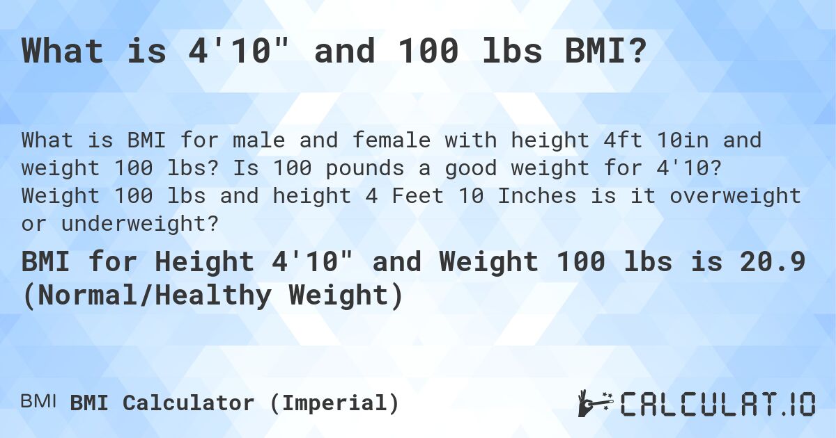 What is 4'10 and 100 lbs BMI?. Is 100 pounds a good weight for 4'10? Weight 100 lbs and height 4 Feet 10 Inches is it overweight or underweight?