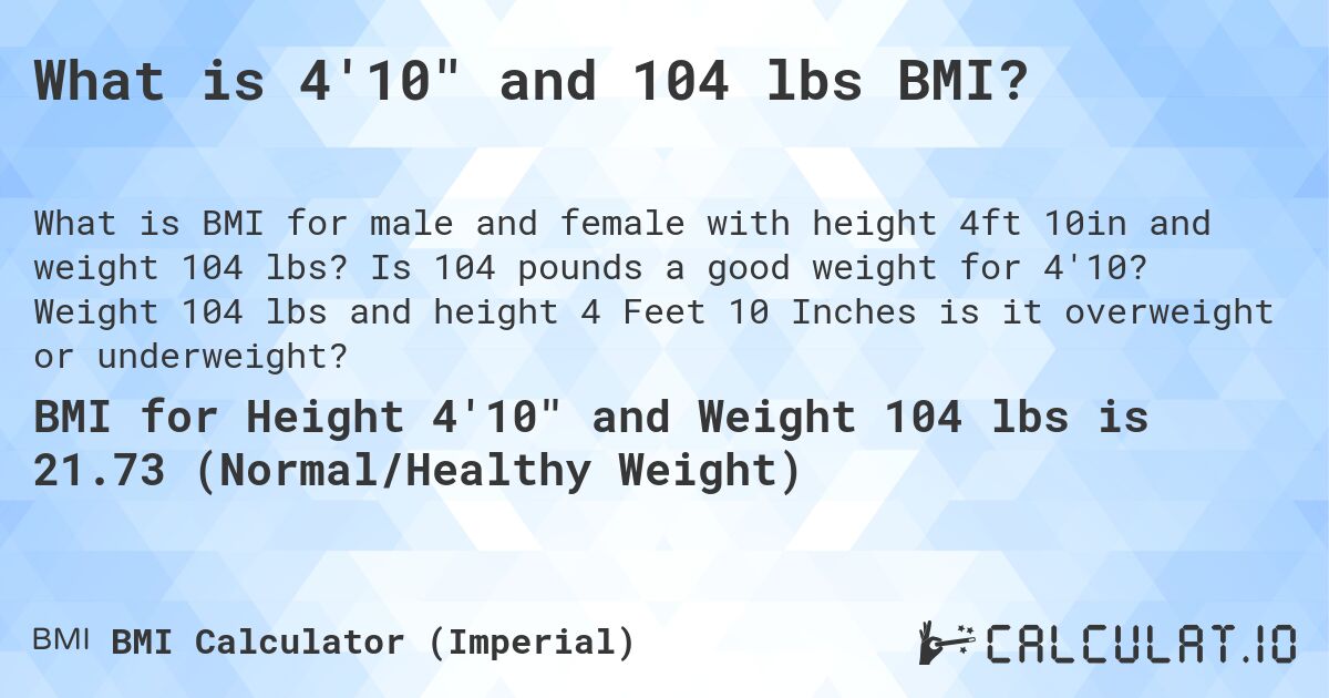 What is 4'10 and 104 lbs BMI?. Is 104 pounds a good weight for 4'10? Weight 104 lbs and height 4 Feet 10 Inches is it overweight or underweight?