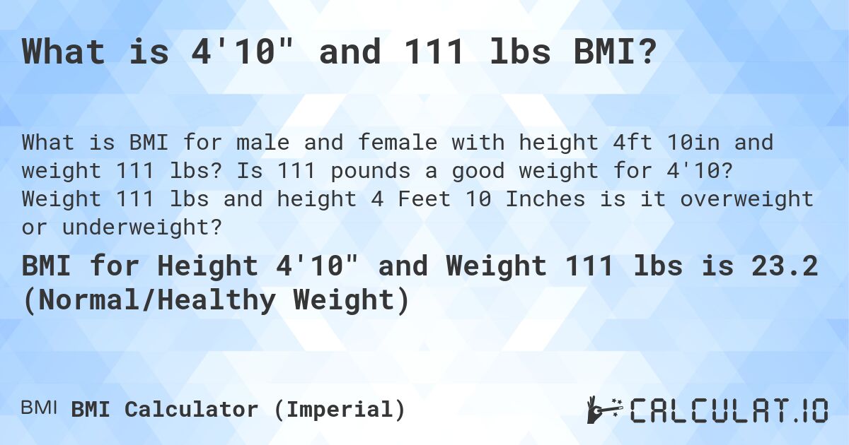 What is 4'10 and 111 lbs BMI?. Is 111 pounds a good weight for 4'10? Weight 111 lbs and height 4 Feet 10 Inches is it overweight or underweight?
