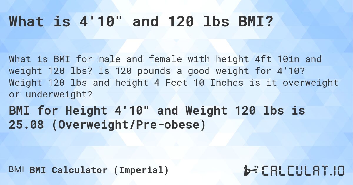 What is 4'10 and 120 lbs BMI?. Is 120 pounds a good weight for 4'10? Weight 120 lbs and height 4 Feet 10 Inches is it overweight or underweight?