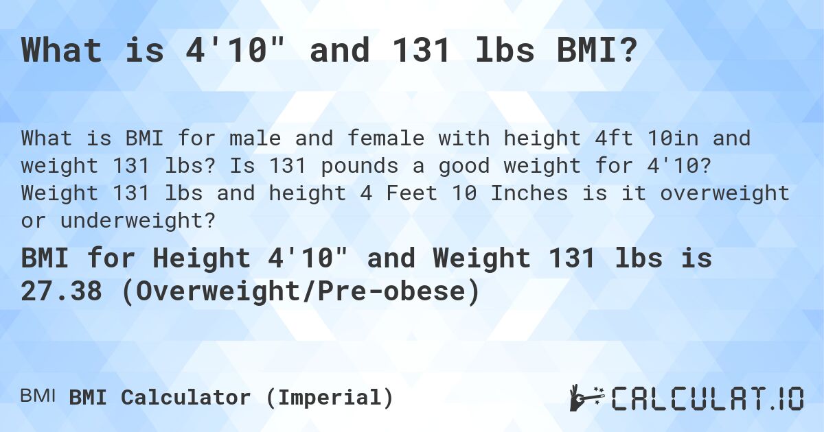 What is 4'10 and 131 lbs BMI?. Is 131 pounds a good weight for 4'10? Weight 131 lbs and height 4 Feet 10 Inches is it overweight or underweight?
