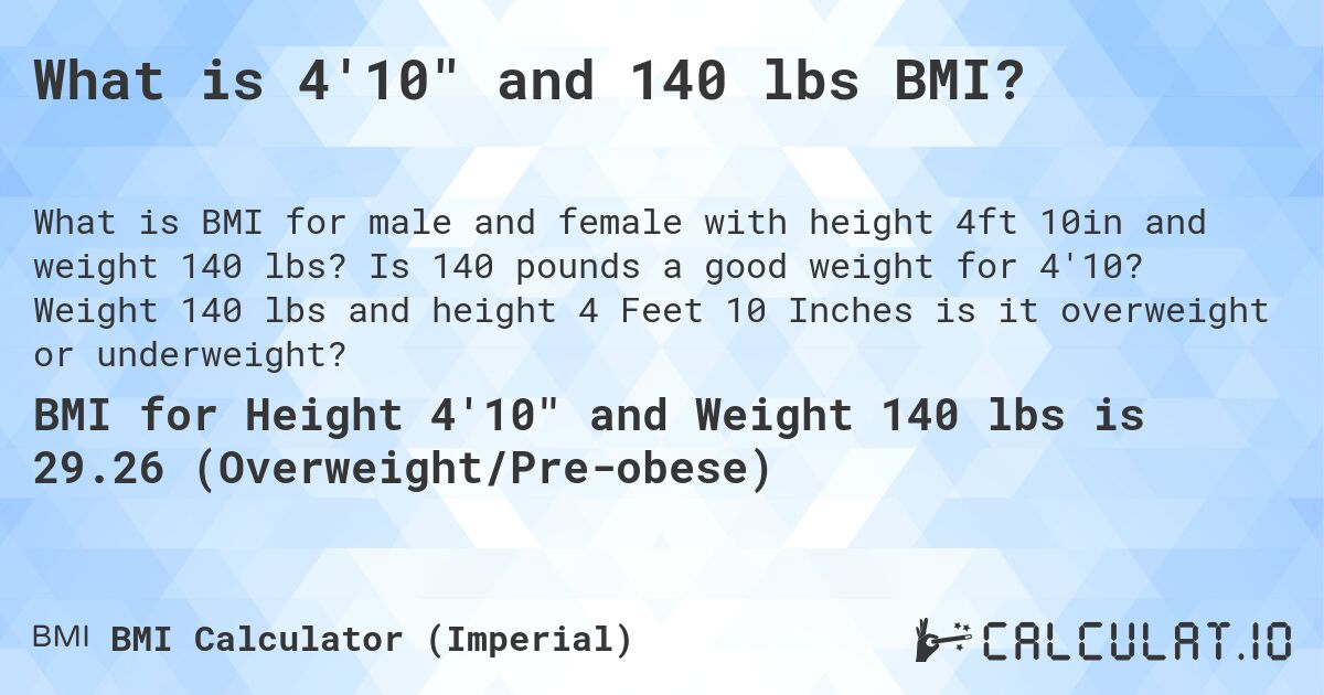 What is 4'10 and 140 lbs BMI?. Is 140 pounds a good weight for 4'10? Weight 140 lbs and height 4 Feet 10 Inches is it overweight or underweight?