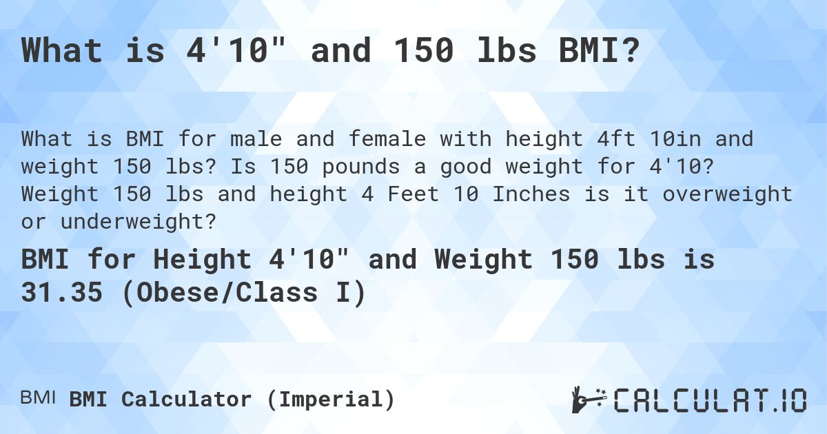 What is 4'10 and 150 lbs BMI?. Is 150 pounds a good weight for 4'10? Weight 150 lbs and height 4 Feet 10 Inches is it overweight or underweight?