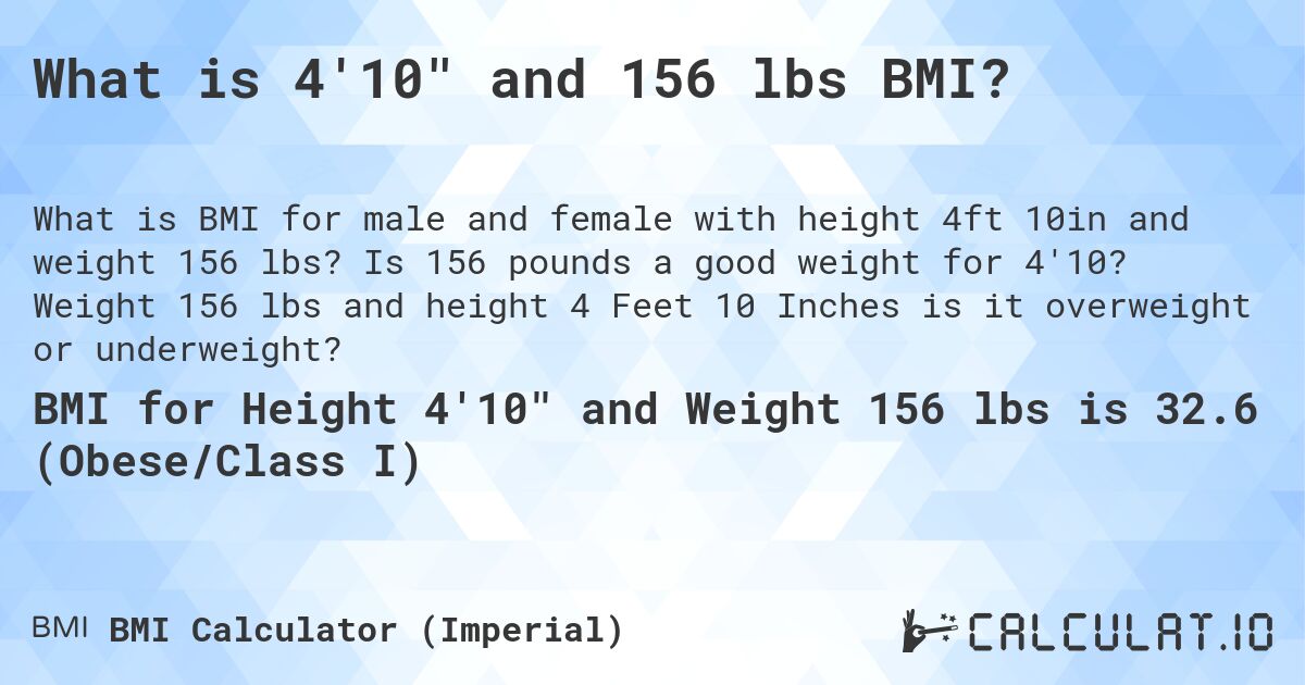 What is 4'10 and 156 lbs BMI?. Is 156 pounds a good weight for 4'10? Weight 156 lbs and height 4 Feet 10 Inches is it overweight or underweight?