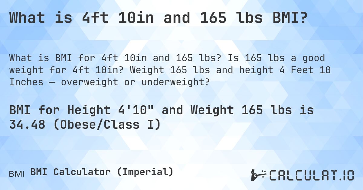 What is 4ft 10in and 165 lbs BMI?. Is 165 lbs a good weight for 4ft 10in? Weight 165 lbs and height 4 Feet 10 Inches — overweight or underweight?