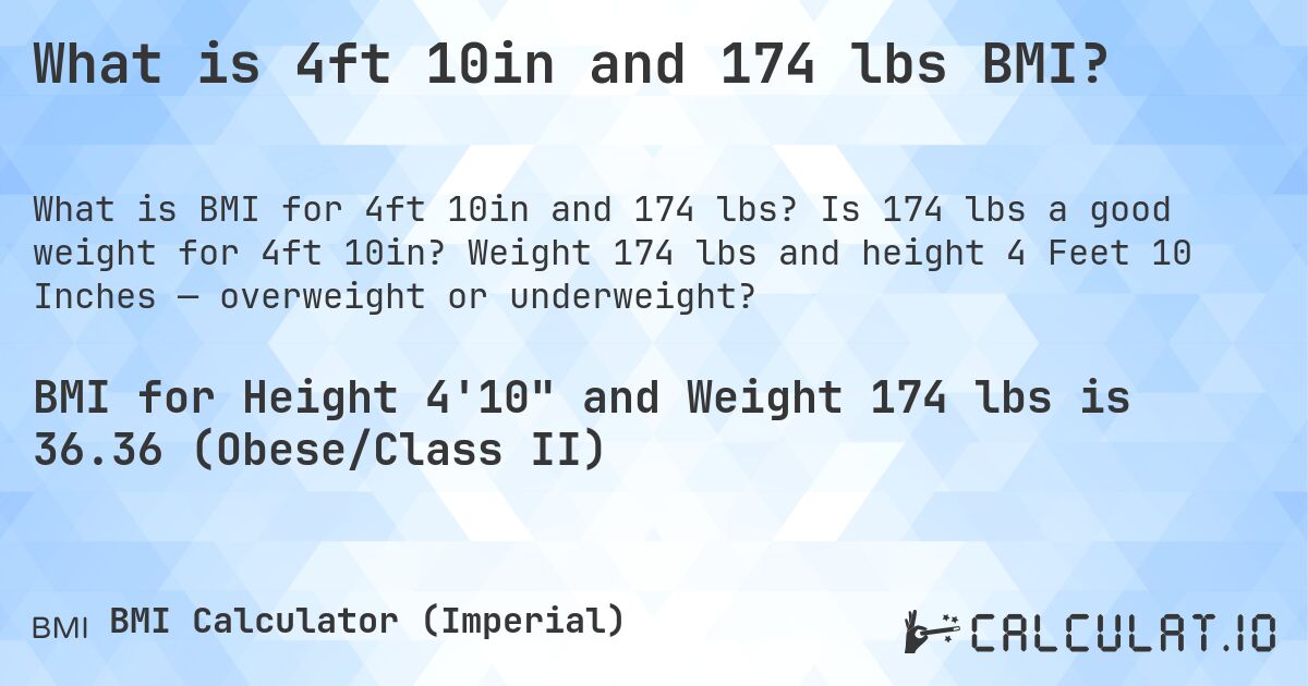 What is 4ft 10in and 174 lbs BMI?. Is 174 lbs a good weight for 4ft 10in? Weight 174 lbs and height 4 Feet 10 Inches — overweight or underweight?