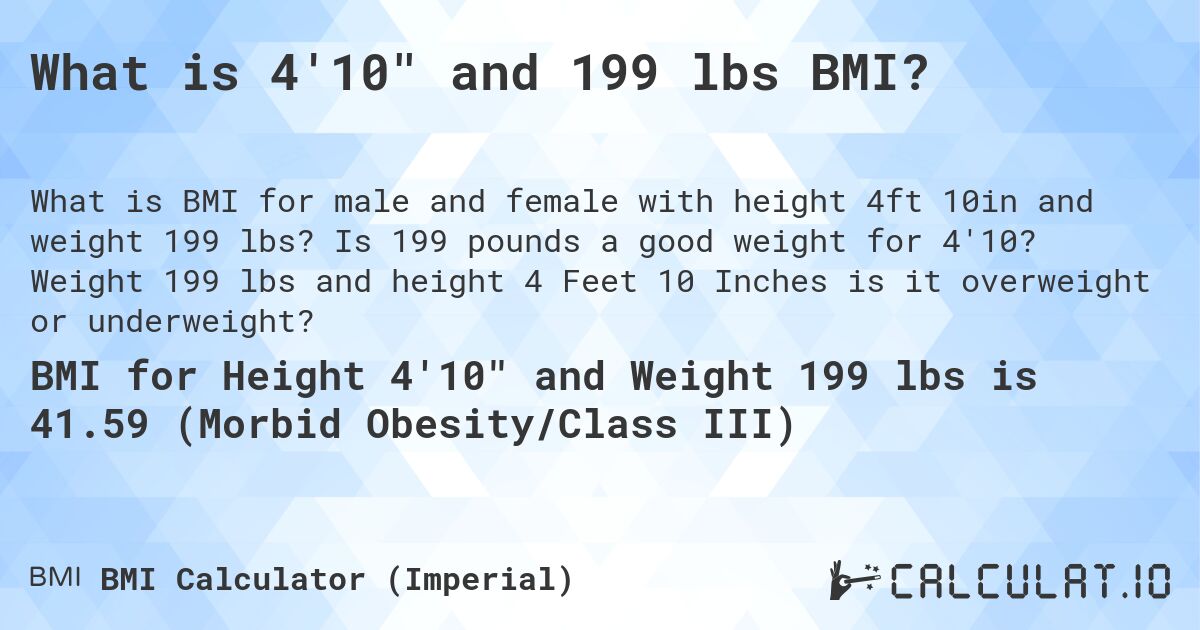 What is 4'10 and 199 lbs BMI?. Is 199 pounds a good weight for 4'10? Weight 199 lbs and height 4 Feet 10 Inches is it overweight or underweight?