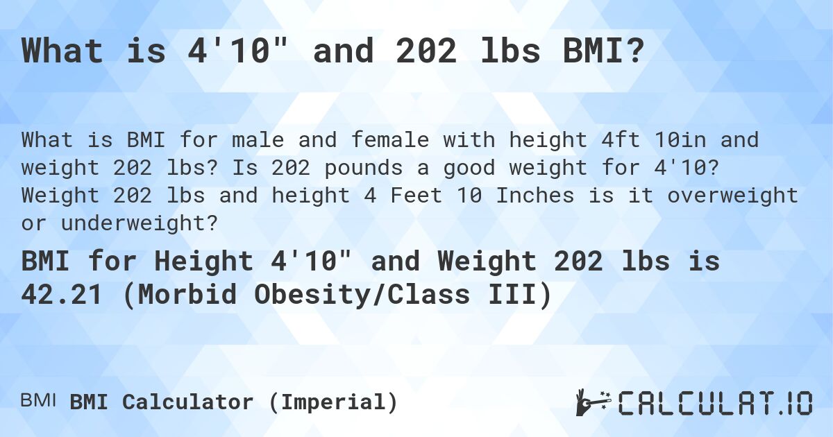 What is 4'10 and 202 lbs BMI?. Is 202 pounds a good weight for 4'10? Weight 202 lbs and height 4 Feet 10 Inches is it overweight or underweight?