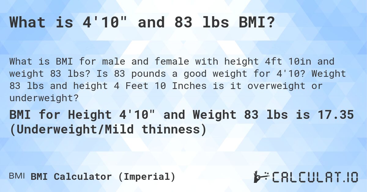 What is 4'10 and 83 lbs BMI?. Is 83 pounds a good weight for 4'10? Weight 83 lbs and height 4 Feet 10 Inches is it overweight or underweight?