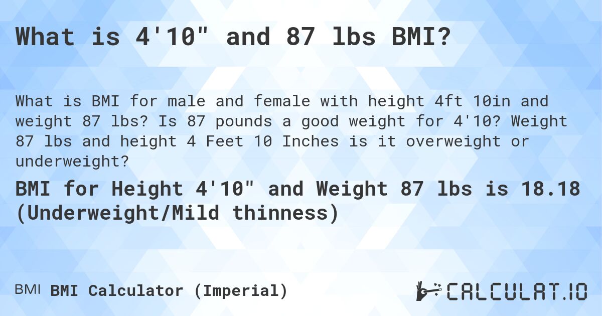 What is 4'10 and 87 lbs BMI?. Is 87 pounds a good weight for 4'10? Weight 87 lbs and height 4 Feet 10 Inches is it overweight or underweight?