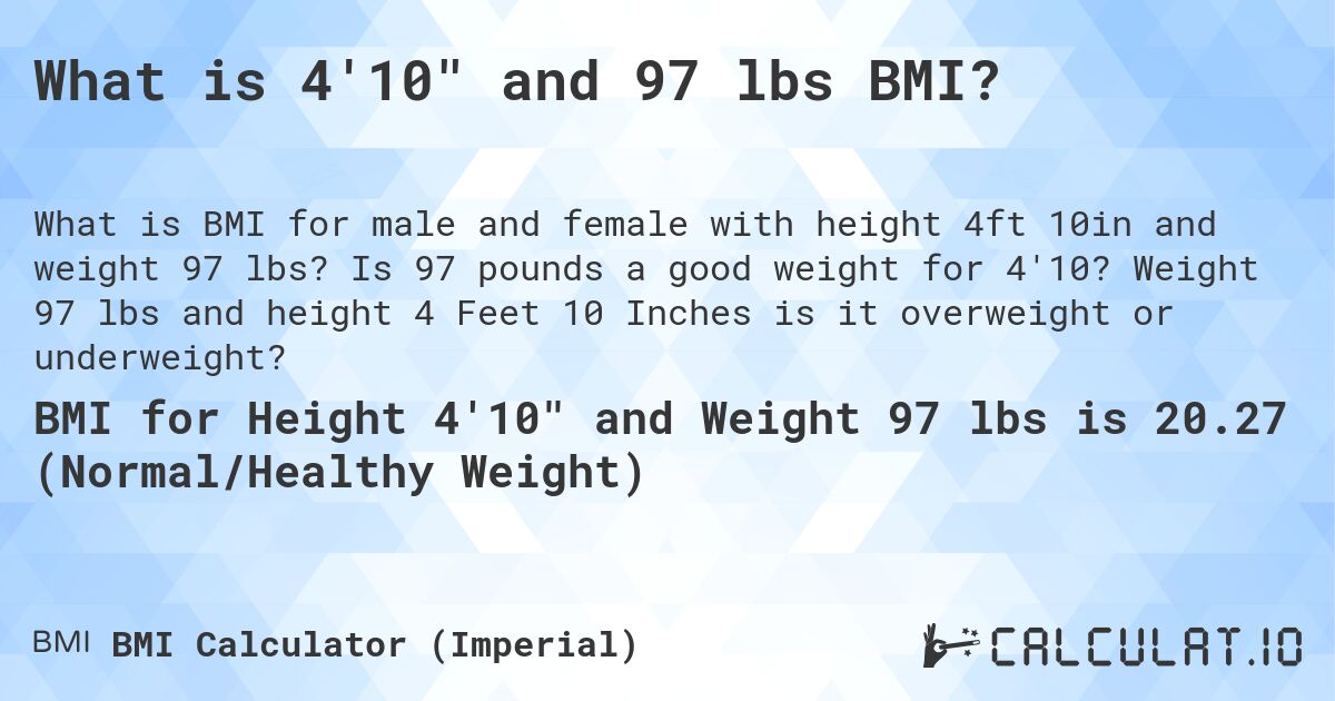 What is 4'10 and 97 lbs BMI?. Is 97 pounds a good weight for 4'10? Weight 97 lbs and height 4 Feet 10 Inches is it overweight or underweight?