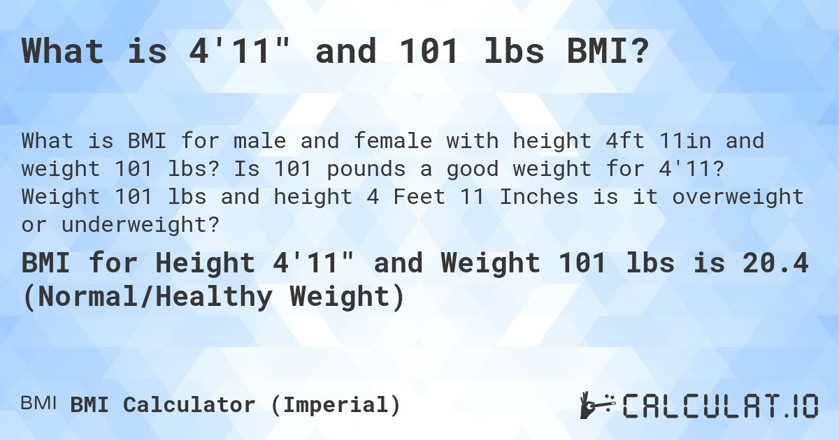 What is 4'11 and 101 lbs BMI?. Is 101 pounds a good weight for 4'11? Weight 101 lbs and height 4 Feet 11 Inches is it overweight or underweight?