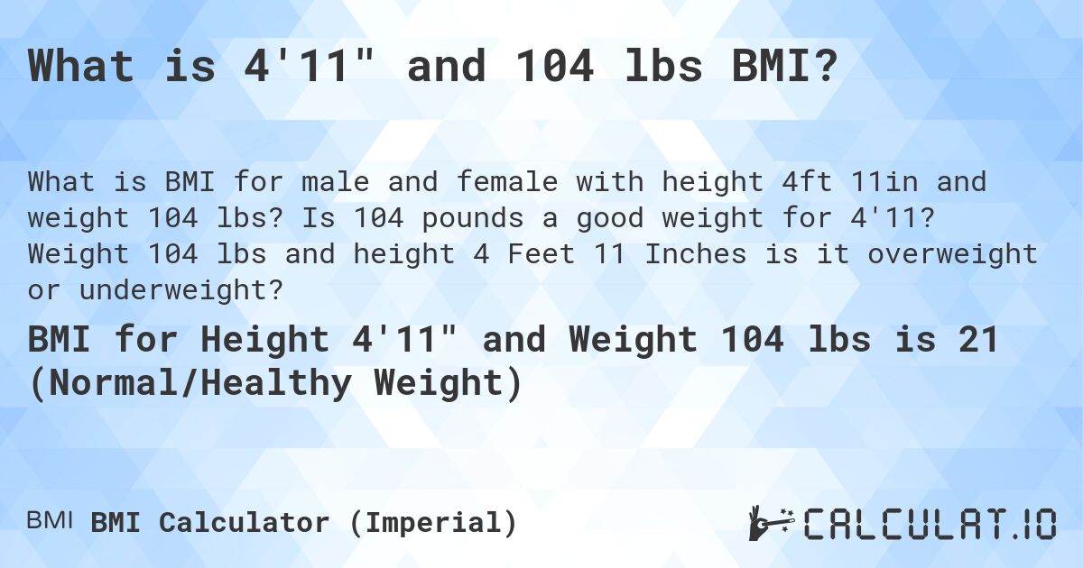 What is 4'11 and 104 lbs BMI?. Is 104 pounds a good weight for 4'11? Weight 104 lbs and height 4 Feet 11 Inches is it overweight or underweight?