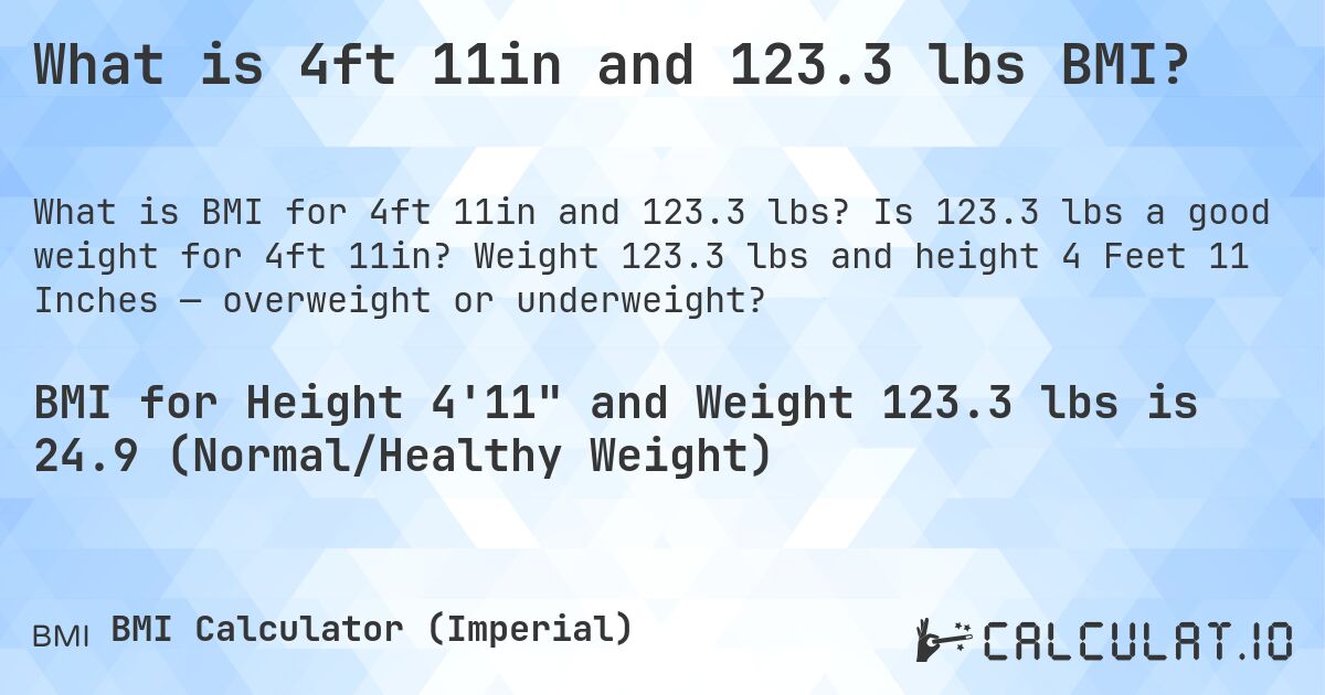 What is 4ft 11in and 123.3 lbs BMI?. Is 123.3 lbs a good weight for 4ft 11in? Weight 123.3 lbs and height 4 Feet 11 Inches — overweight or underweight?