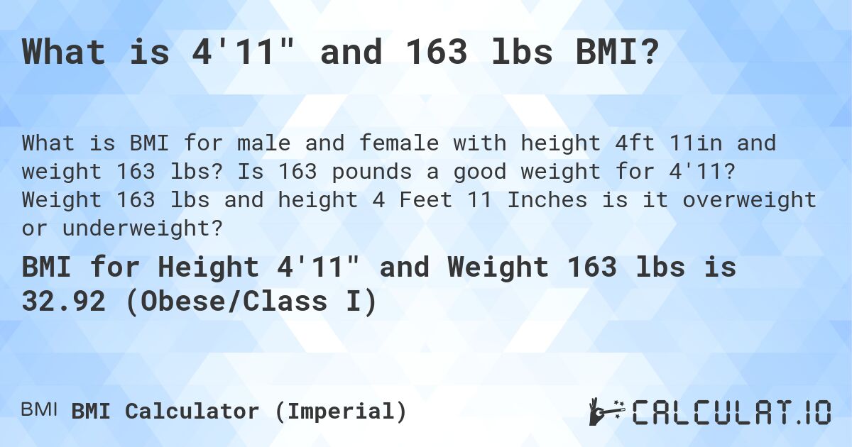 What is 4'11 and 163 lbs BMI?. Is 163 pounds a good weight for 4'11? Weight 163 lbs and height 4 Feet 11 Inches is it overweight or underweight?