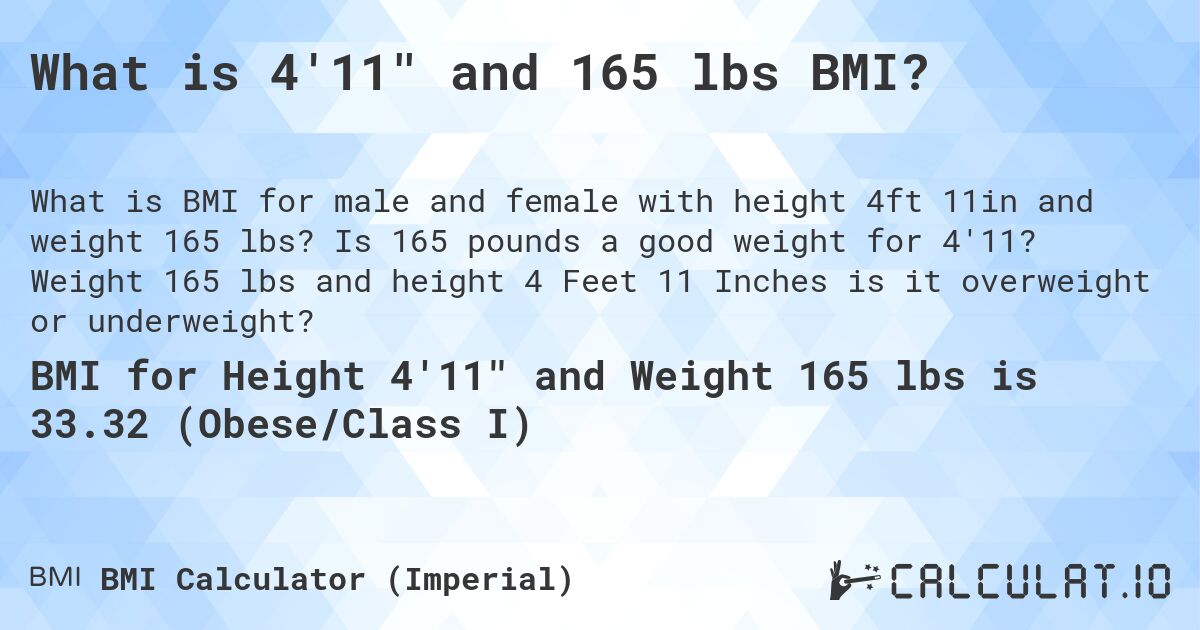 What is 4'11 and 165 lbs BMI?. Is 165 pounds a good weight for 4'11? Weight 165 lbs and height 4 Feet 11 Inches is it overweight or underweight?