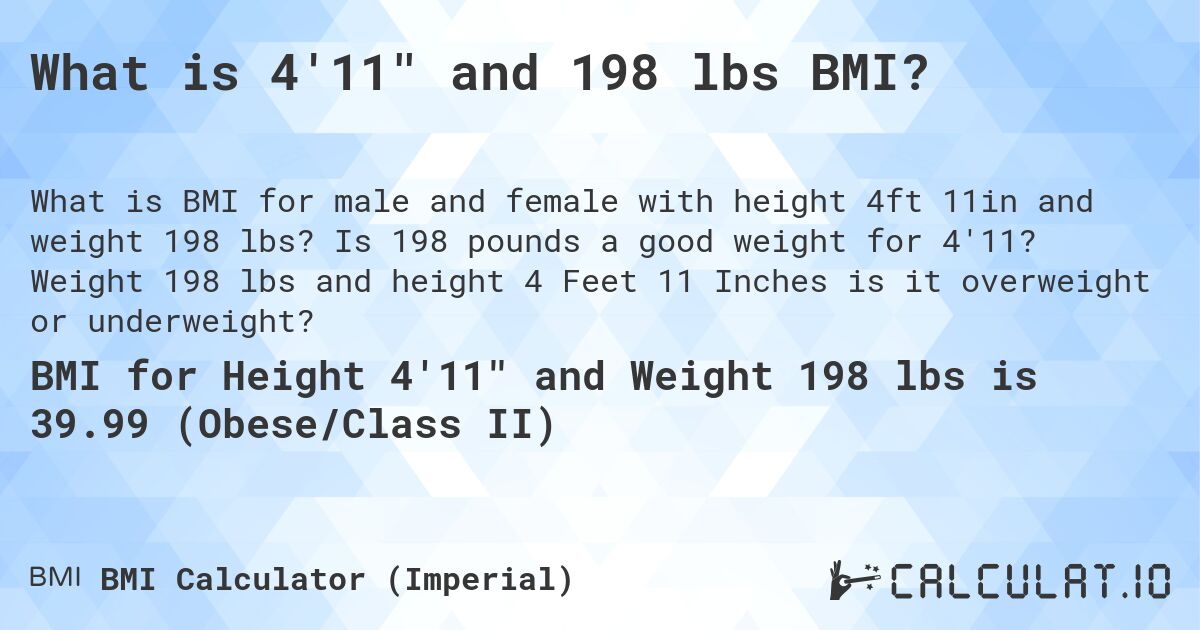 What is 4'11 and 198 lbs BMI?. Is 198 pounds a good weight for 4'11? Weight 198 lbs and height 4 Feet 11 Inches is it overweight or underweight?