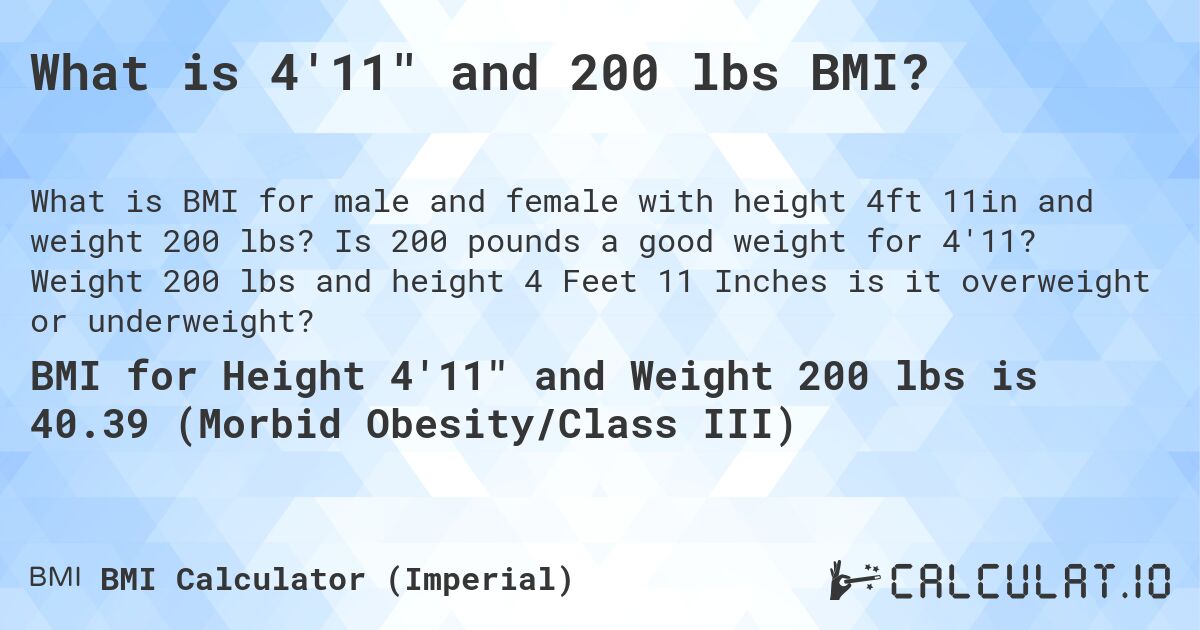 What is 4'11 and 200 lbs BMI?. Is 200 pounds a good weight for 4'11? Weight 200 lbs and height 4 Feet 11 Inches is it overweight or underweight?