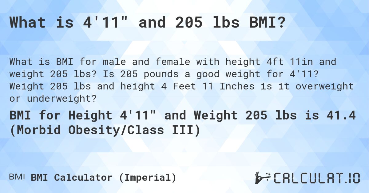 What is 4'11 and 205 lbs BMI?. Is 205 pounds a good weight for 4'11? Weight 205 lbs and height 4 Feet 11 Inches is it overweight or underweight?