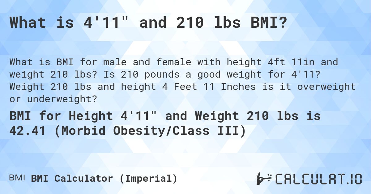 What is 4'11 and 210 lbs BMI?. Is 210 pounds a good weight for 4'11? Weight 210 lbs and height 4 Feet 11 Inches is it overweight or underweight?