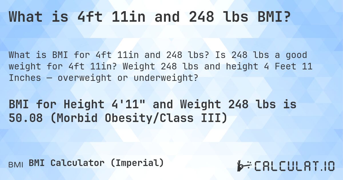 What is 4ft 11in and 248 lbs BMI?. Is 248 lbs a good weight for 4ft 11in? Weight 248 lbs and height 4 Feet 11 Inches — overweight or underweight?