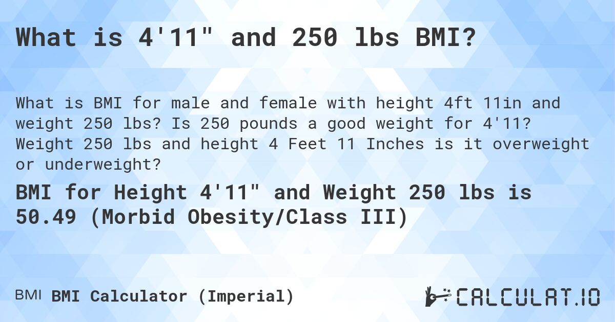 What is 4'11 and 250 lbs BMI?. Is 250 pounds a good weight for 4'11? Weight 250 lbs and height 4 Feet 11 Inches is it overweight or underweight?