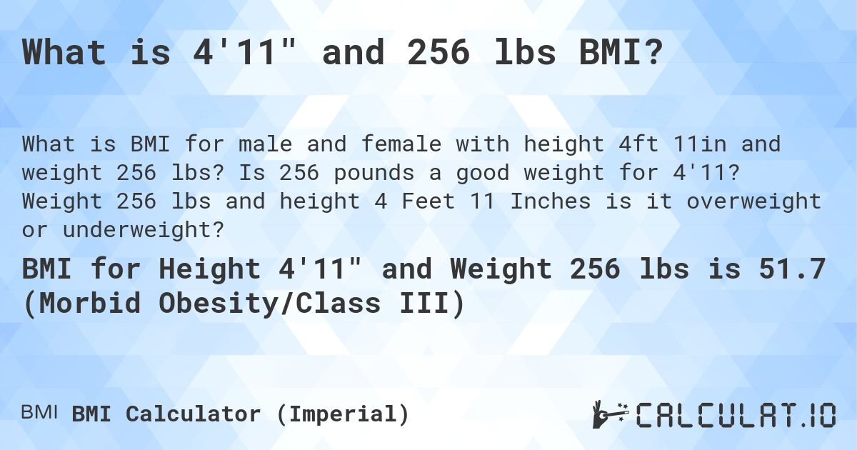 What is 4'11 and 256 lbs BMI?. Is 256 pounds a good weight for 4'11? Weight 256 lbs and height 4 Feet 11 Inches is it overweight or underweight?