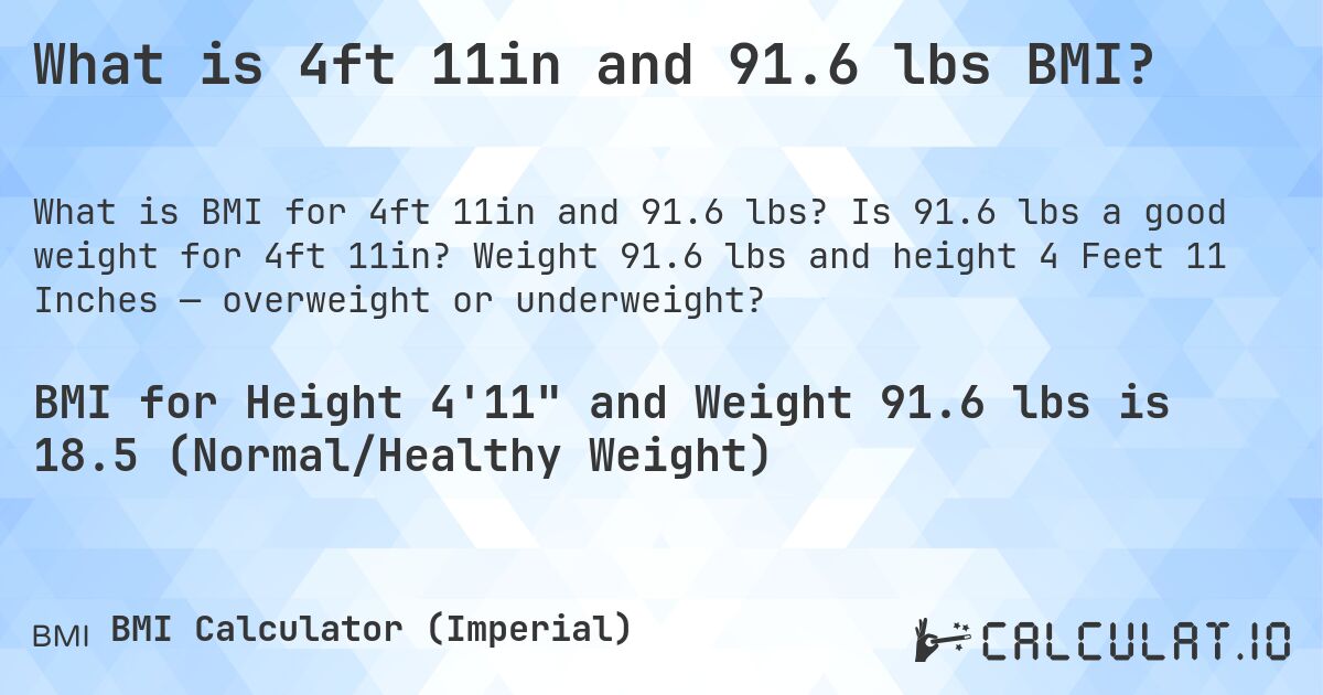 What is 4ft 11in and 91.6 lbs BMI?. Is 91.6 lbs a good weight for 4ft 11in? Weight 91.6 lbs and height 4 Feet 11 Inches — overweight or underweight?