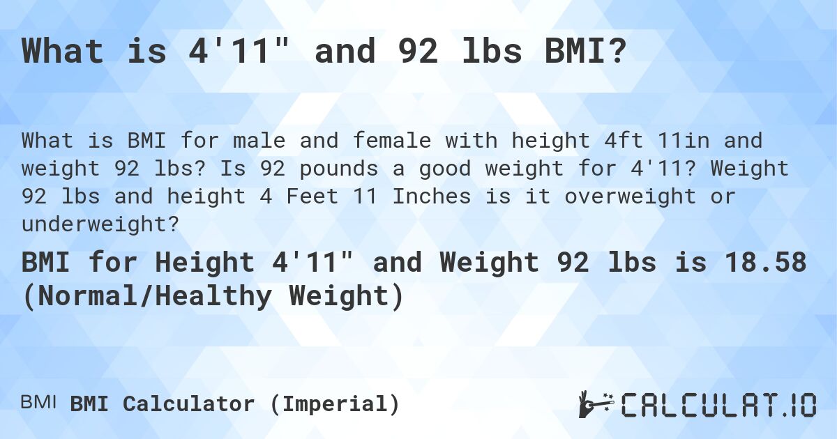 What is 4'11 and 92 lbs BMI?. Is 92 pounds a good weight for 4'11? Weight 92 lbs and height 4 Feet 11 Inches is it overweight or underweight?