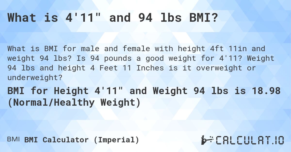 What is 4'11 and 94 lbs BMI?. Is 94 pounds a good weight for 4'11? Weight 94 lbs and height 4 Feet 11 Inches is it overweight or underweight?