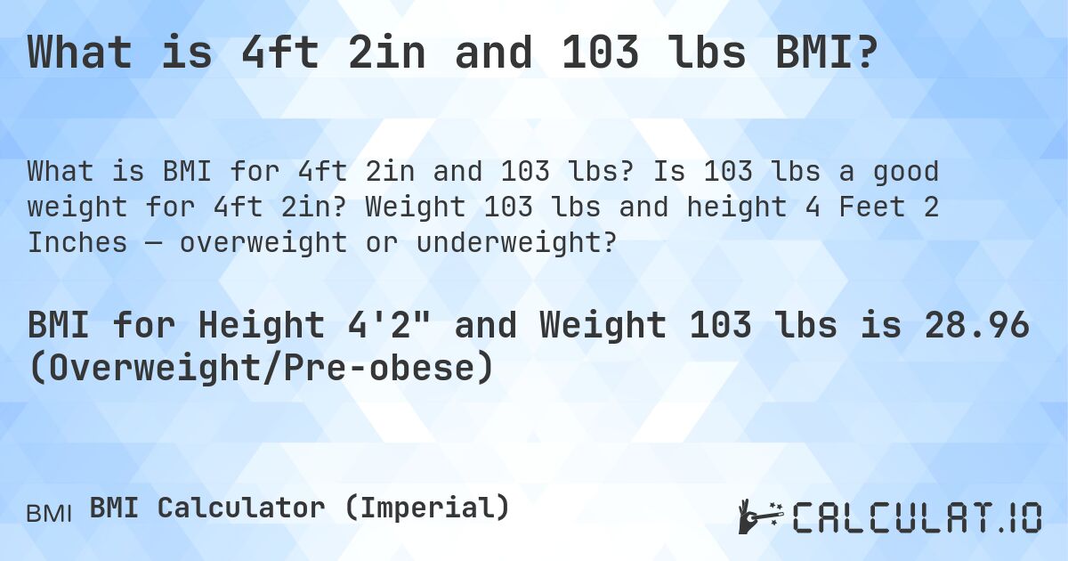 What is 4ft 2in and 103 lbs BMI?. Is 103 lbs a good weight for 4ft 2in? Weight 103 lbs and height 4 Feet 2 Inches — overweight or underweight?