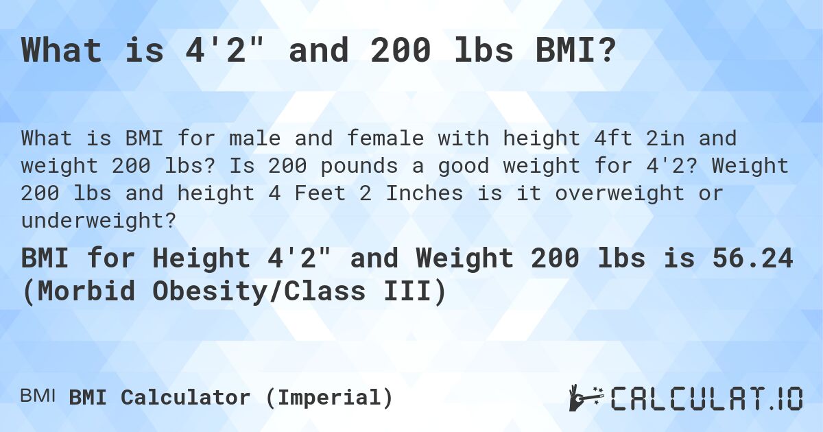 What is 4'2 and 200 lbs BMI?. Is 200 pounds a good weight for 4'2? Weight 200 lbs and height 4 Feet 2 Inches is it overweight or underweight?