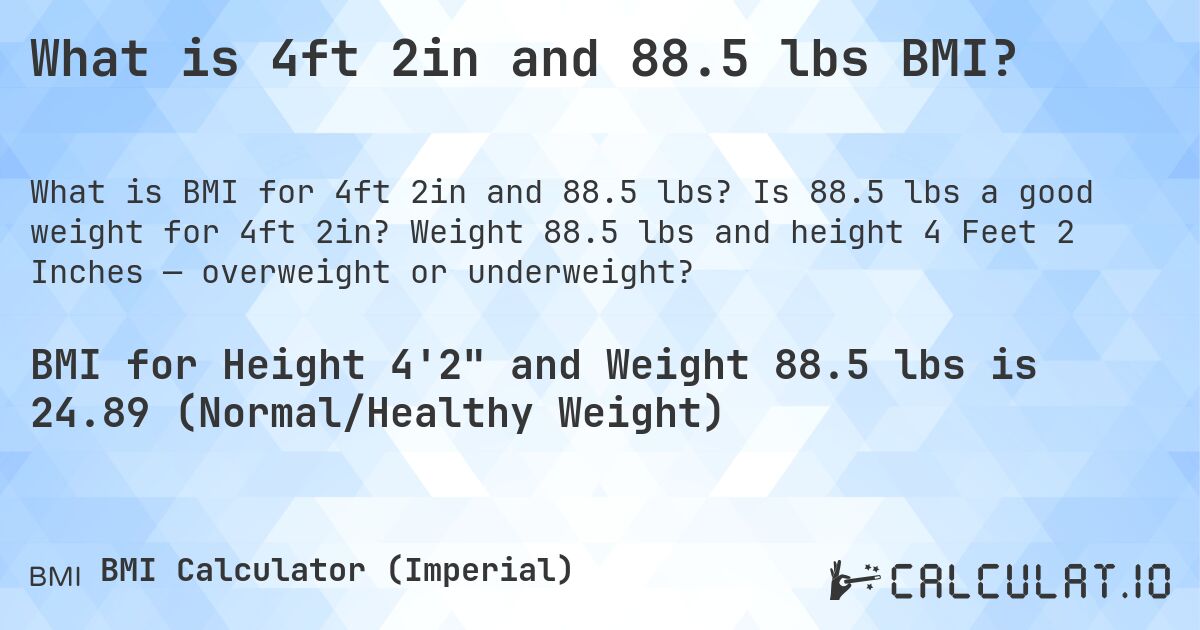 What is 4ft 2in and 88.5 lbs BMI?. Is 88.5 lbs a good weight for 4ft 2in? Weight 88.5 lbs and height 4 Feet 2 Inches — overweight or underweight?