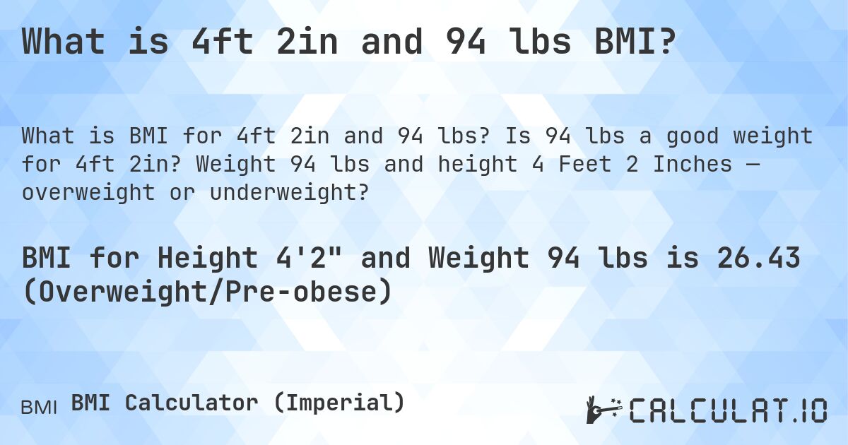 What is 4ft 2in and 94 lbs BMI?. Is 94 lbs a good weight for 4ft 2in? Weight 94 lbs and height 4 Feet 2 Inches — overweight or underweight?