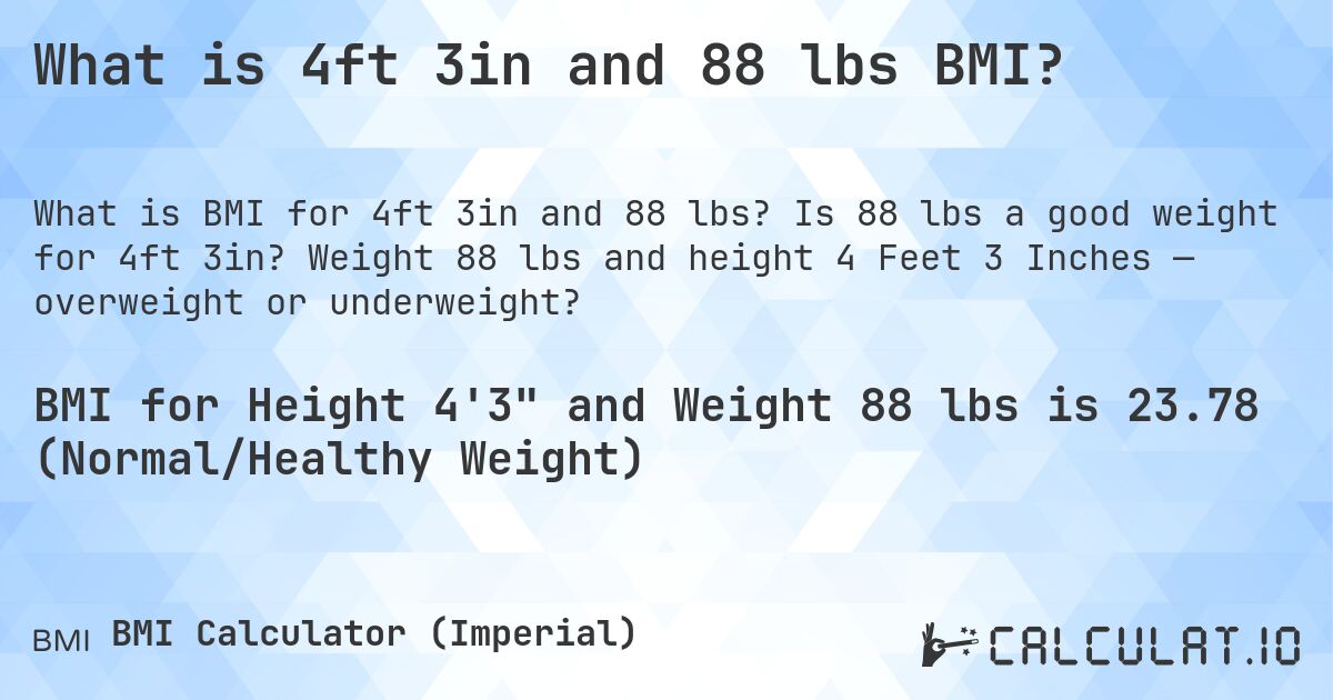 What is 4ft 3in and 88 lbs BMI?. Is 88 lbs a good weight for 4ft 3in? Weight 88 lbs and height 4 Feet 3 Inches — overweight or underweight?