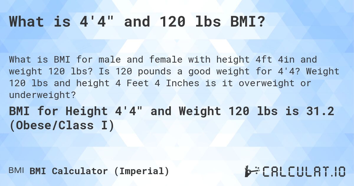 What is 4'4 and 120 lbs BMI?. Is 120 pounds a good weight for 4'4? Weight 120 lbs and height 4 Feet 4 Inches is it overweight or underweight?
