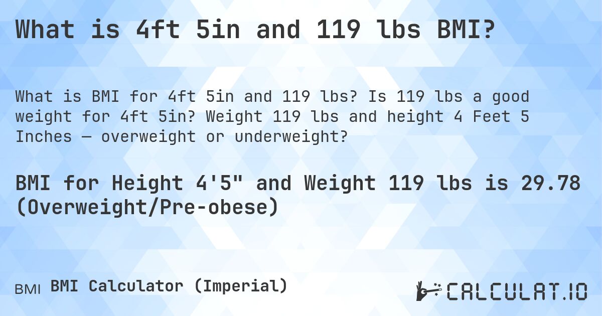 What is 4ft 5in and 119 lbs BMI?. Is 119 lbs a good weight for 4ft 5in? Weight 119 lbs and height 4 Feet 5 Inches — overweight or underweight?