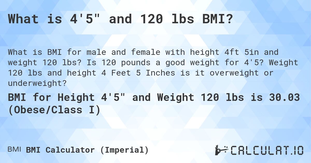 What is 4'5 and 120 lbs BMI?. Is 120 pounds a good weight for 4'5? Weight 120 lbs and height 4 Feet 5 Inches is it overweight or underweight?
