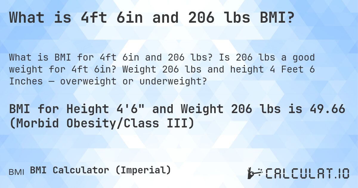 What is 4ft 6in and 206 lbs BMI?. Is 206 lbs a good weight for 4ft 6in? Weight 206 lbs and height 4 Feet 6 Inches — overweight or underweight?