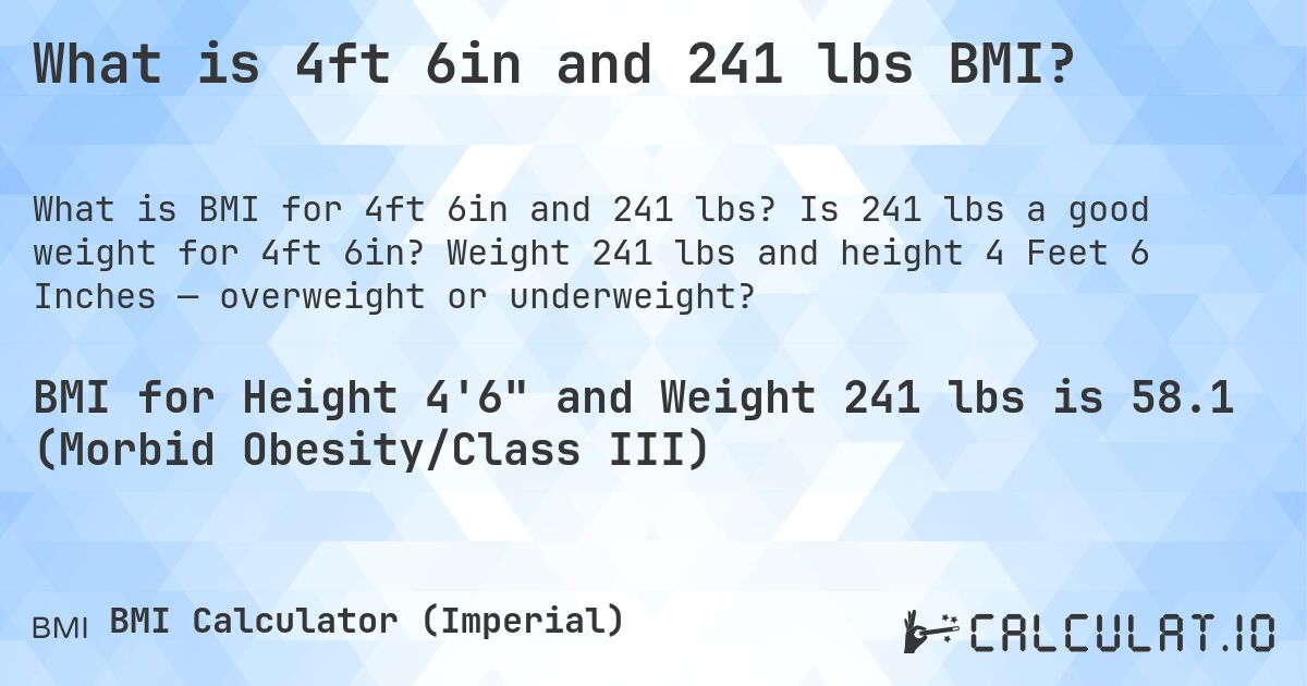 What is 4ft 6in and 241 lbs BMI?. Is 241 lbs a good weight for 4ft 6in? Weight 241 lbs and height 4 Feet 6 Inches — overweight or underweight?