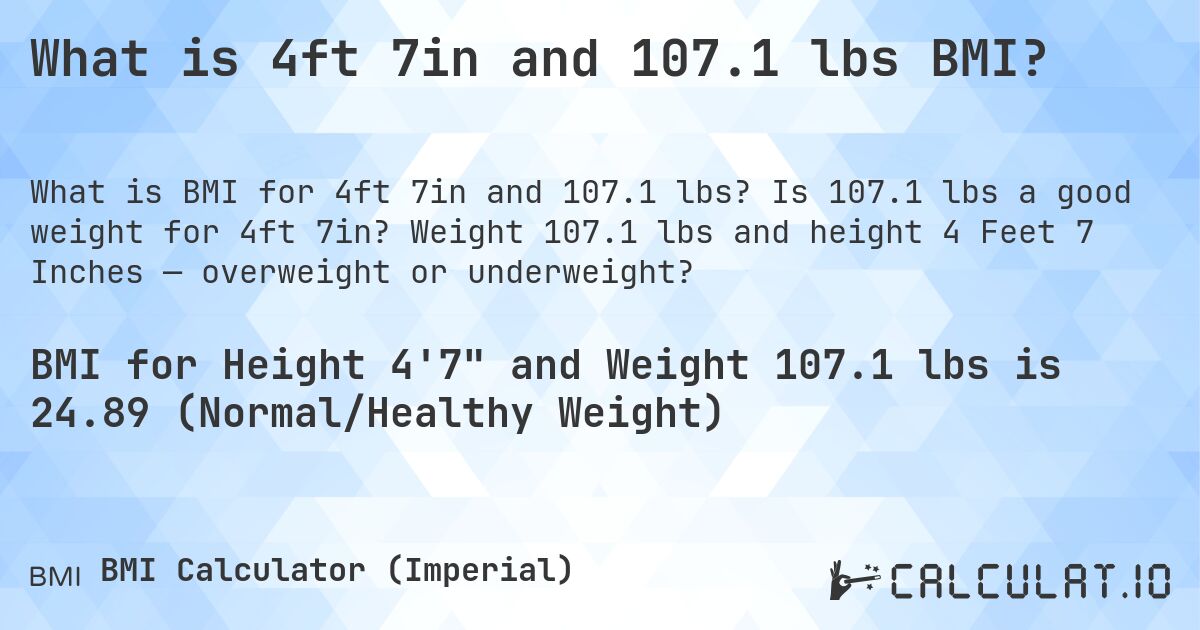 What is 4ft 7in and 107.1 lbs BMI?. Is 107.1 lbs a good weight for 4ft 7in? Weight 107.1 lbs and height 4 Feet 7 Inches — overweight or underweight?