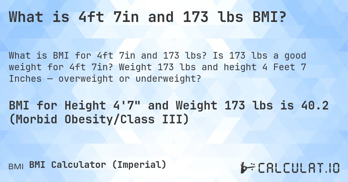 What is 4ft 7in and 173 lbs BMI?. Is 173 lbs a good weight for 4ft 7in? Weight 173 lbs and height 4 Feet 7 Inches — overweight or underweight?